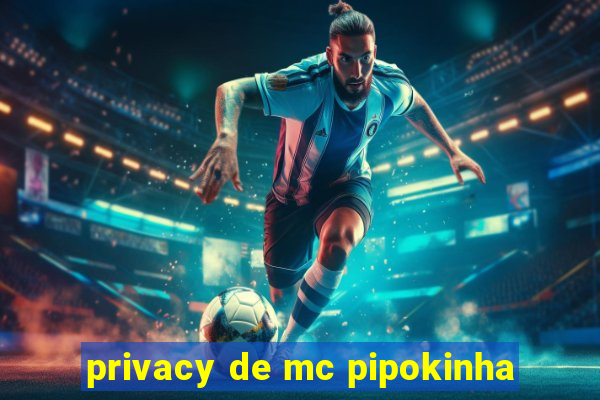 privacy de mc pipokinha